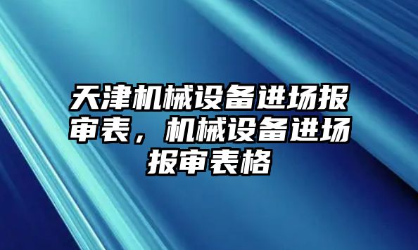 天津機械設備進場報審表，機械設備進場報審表格