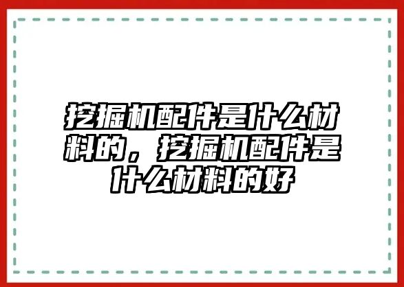 挖掘機(jī)配件是什么材料的，挖掘機(jī)配件是什么材料的好