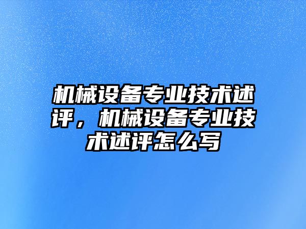 機械設(shè)備專業(yè)技術(shù)述評，機械設(shè)備專業(yè)技術(shù)述評怎么寫