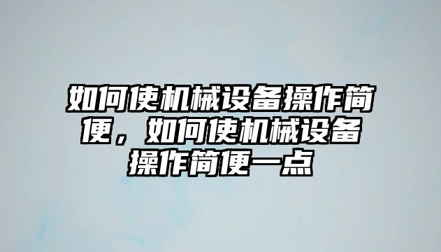 如何使機械設(shè)備操作簡便，如何使機械設(shè)備操作簡便一點