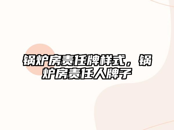 鍋爐房責(zé)任牌樣式，鍋爐房責(zé)任人牌子