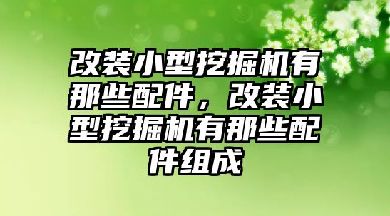 改裝小型挖掘機(jī)有那些配件，改裝小型挖掘機(jī)有那些配件組成