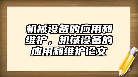 機械設(shè)備的應用和維護，機械設(shè)備的應用和維護論文