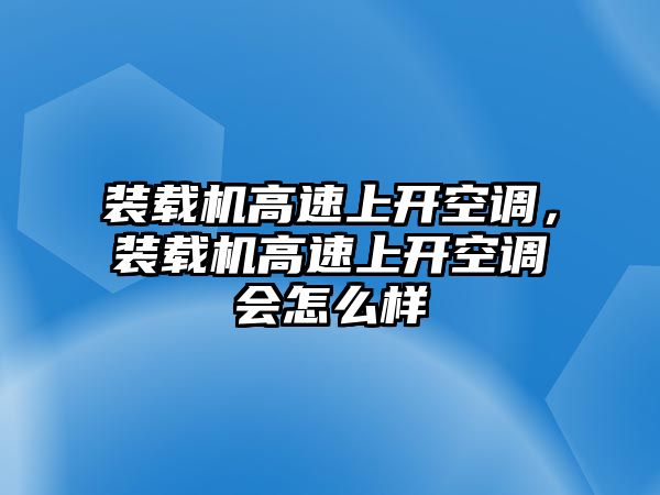 裝載機高速上開空調(diào)，裝載機高速上開空調(diào)會怎么樣