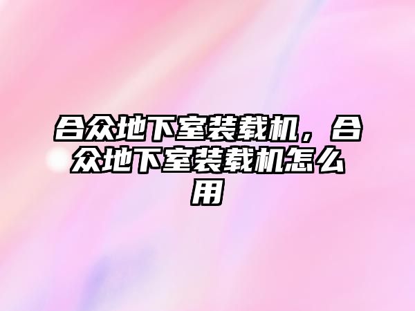 合眾地下室裝載機(jī)，合眾地下室裝載機(jī)怎么用