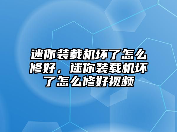 迷你裝載機(jī)壞了怎么修好，迷你裝載機(jī)壞了怎么修好視頻