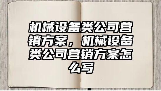 機械設備類公司營銷方案，機械設備類公司營銷方案怎么寫