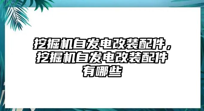 挖掘機自發(fā)電改裝配件，挖掘機自發(fā)電改裝配件有哪些