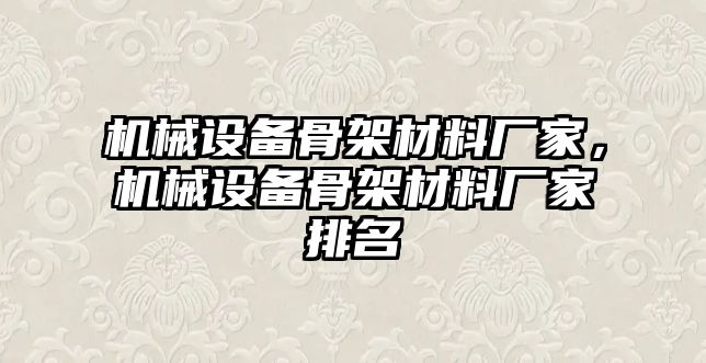 機(jī)械設(shè)備骨架材料廠(chǎng)家，機(jī)械設(shè)備骨架材料廠(chǎng)家排名