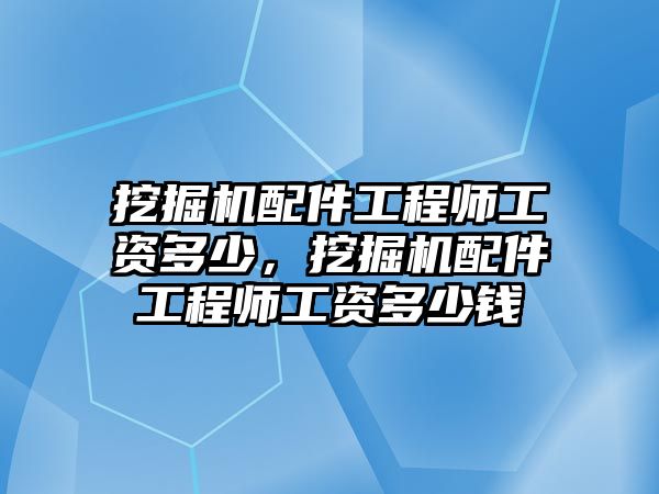 挖掘機(jī)配件工程師工資多少，挖掘機(jī)配件工程師工資多少錢(qián)