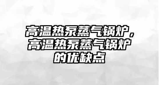 高溫熱泵蒸氣鍋爐，高溫熱泵蒸氣鍋爐的優(yōu)缺點