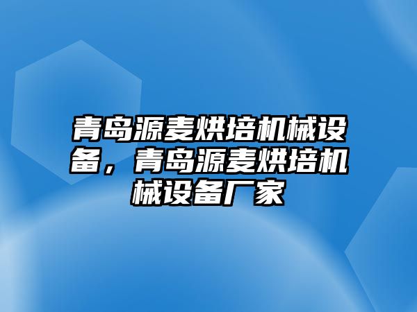 青島源麥烘培機(jī)械設(shè)備，青島源麥烘培機(jī)械設(shè)備廠家