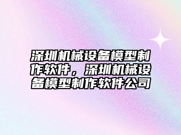 深圳機(jī)械設(shè)備模型制作軟件，深圳機(jī)械設(shè)備模型制作軟件公司