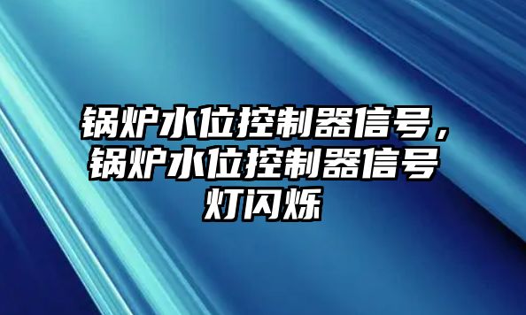 鍋爐水位控制器信號，鍋爐水位控制器信號燈閃爍