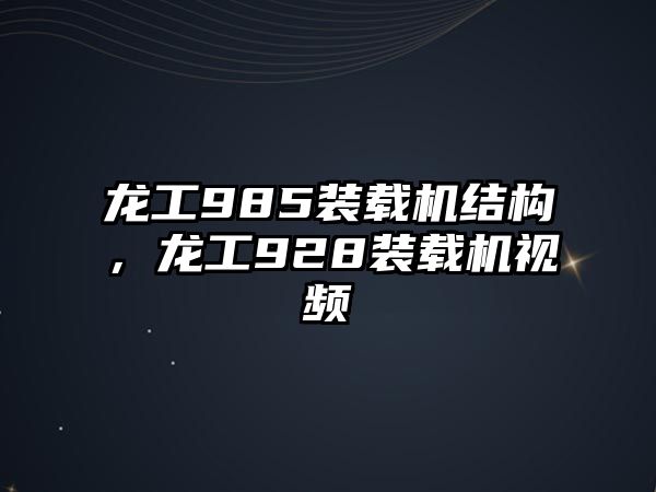 龍工985裝載機結(jié)構(gòu)，龍工928裝載機視頻