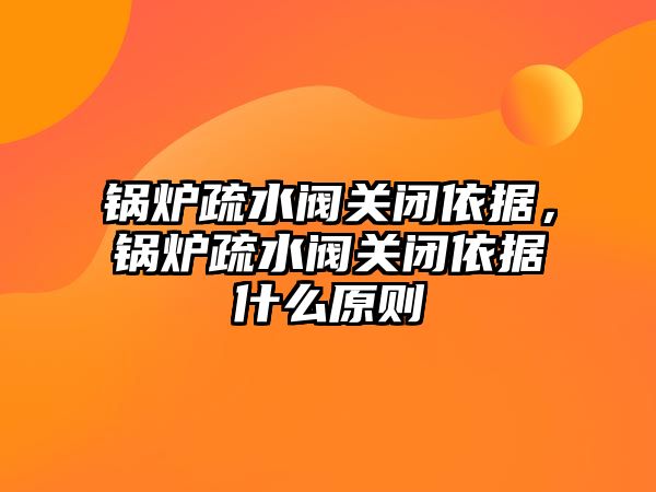 鍋爐疏水閥關閉依據(jù)，鍋爐疏水閥關閉依據(jù)什么原則