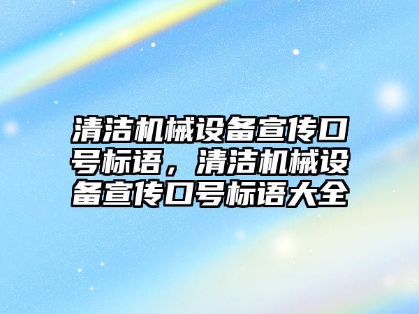 清潔機械設備宣傳口號標語，清潔機械設備宣傳口號標語大全