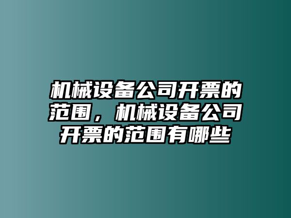 機械設備公司開票的范圍，機械設備公司開票的范圍有哪些