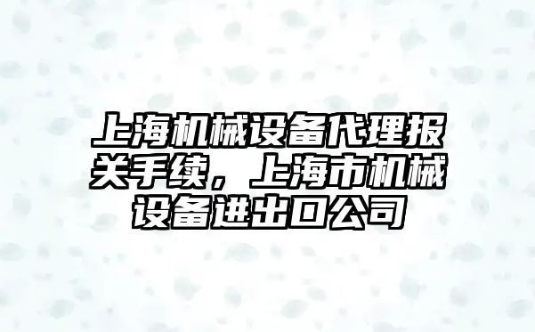 上海機械設備代理報關手續(xù)，上海市機械設備進出口公司