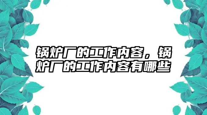 鍋爐廠的工作內(nèi)容，鍋爐廠的工作內(nèi)容有哪些