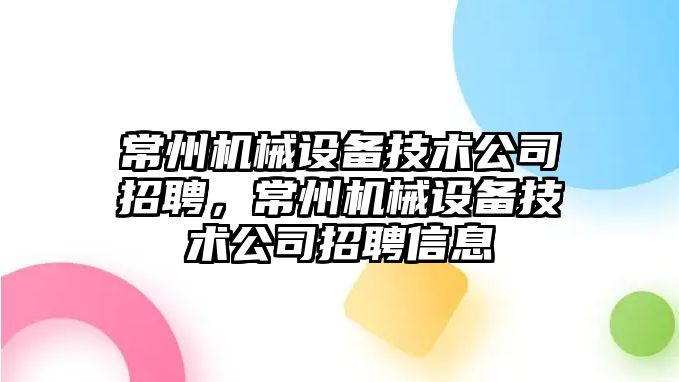 常州機械設備技術公司招聘，常州機械設備技術公司招聘信息