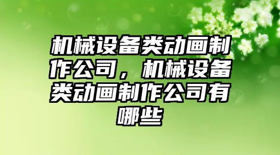 機械設(shè)備類動畫制作公司，機械設(shè)備類動畫制作公司有哪些