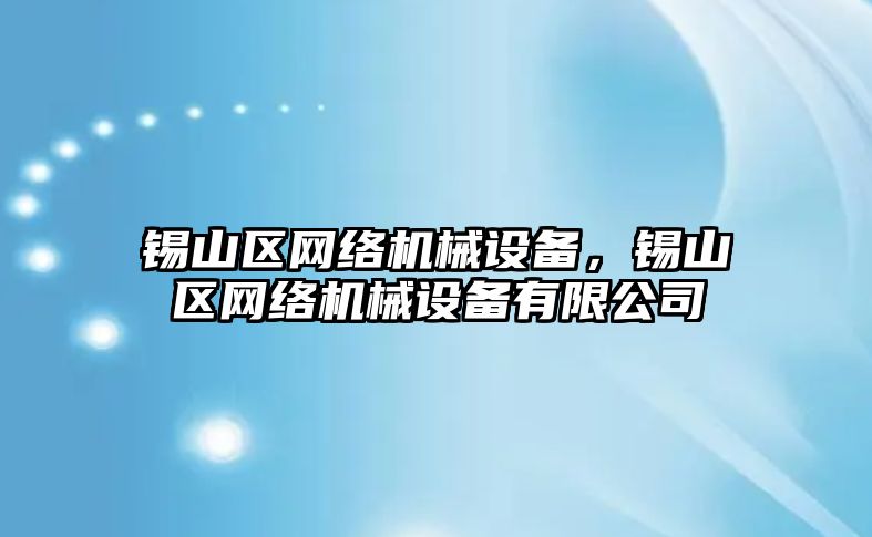 錫山區(qū)網(wǎng)絡(luò)機(jī)械設(shè)備，錫山區(qū)網(wǎng)絡(luò)機(jī)械設(shè)備有限公司