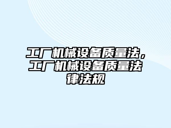 工廠機械設(shè)備質(zhì)量法，工廠機械設(shè)備質(zhì)量法律法規(guī)