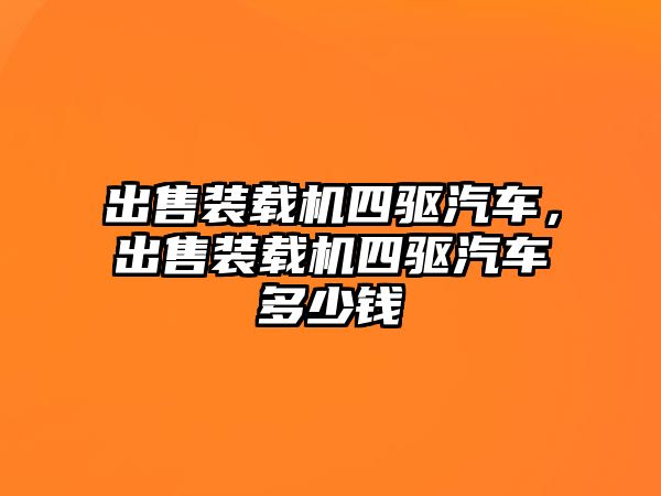 出售裝載機(jī)四驅(qū)汽車，出售裝載機(jī)四驅(qū)汽車多少錢