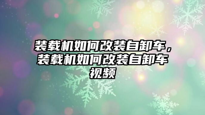 裝載機如何改裝自卸車，裝載機如何改裝自卸車視頻