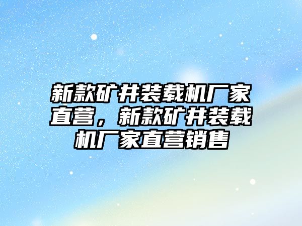 新款礦井裝載機(jī)廠家直營(yíng)，新款礦井裝載機(jī)廠家直營(yíng)銷售