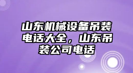 山東機(jī)械設(shè)備吊裝電話大全，山東吊裝公司電話