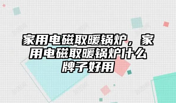 家用電磁取暖鍋爐，家用電磁取暖鍋爐什么牌子好用