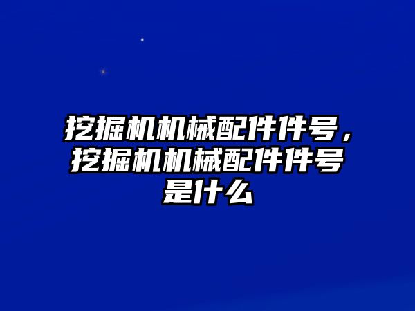 挖掘機(jī)機(jī)械配件件號，挖掘機(jī)機(jī)械配件件號是什么