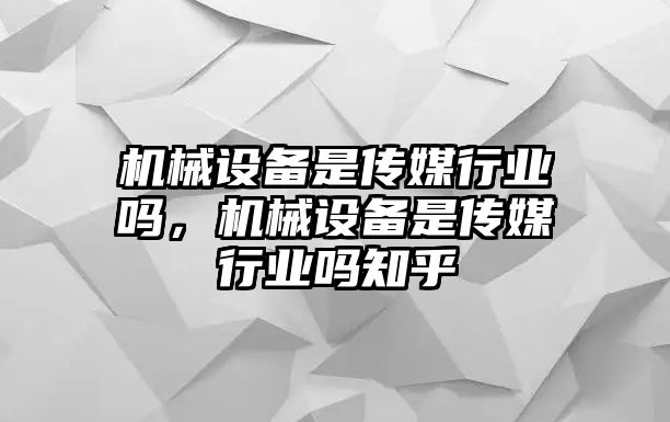 機械設(shè)備是傳媒行業(yè)嗎，機械設(shè)備是傳媒行業(yè)嗎知乎