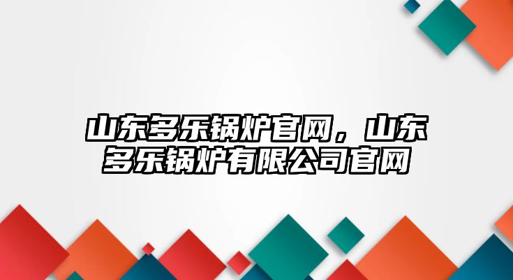 山東多樂鍋爐官網(wǎng)，山東多樂鍋爐有限公司官網(wǎng)