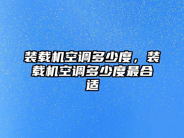 裝載機(jī)空調(diào)多少度，裝載機(jī)空調(diào)多少度最合適