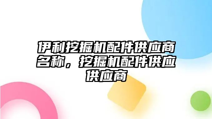 伊利挖掘機配件供應商名稱，挖掘機配件供應供應商