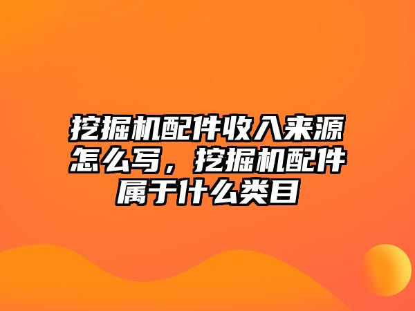 挖掘機(jī)配件收入來(lái)源怎么寫，挖掘機(jī)配件屬于什么類目