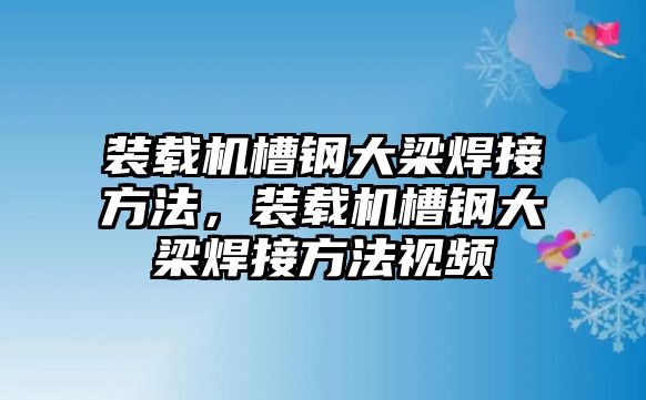 裝載機(jī)槽鋼大梁焊接方法，裝載機(jī)槽鋼大梁焊接方法視頻