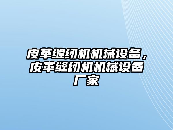 皮革縫紉機機械設備，皮革縫紉機機械設備廠家