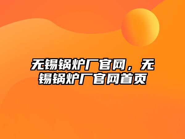 無錫鍋爐廠官網(wǎng)，無錫鍋爐廠官網(wǎng)首頁