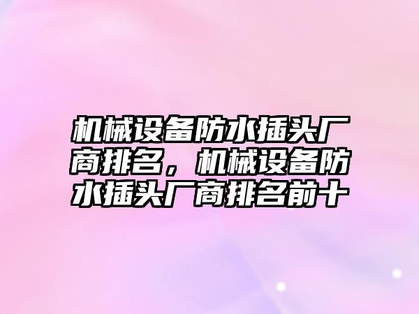 機械設備防水插頭廠商排名，機械設備防水插頭廠商排名前十