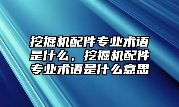 挖掘機配件專業(yè)術(shù)語是什么，挖掘機配件專業(yè)術(shù)語是什么意思