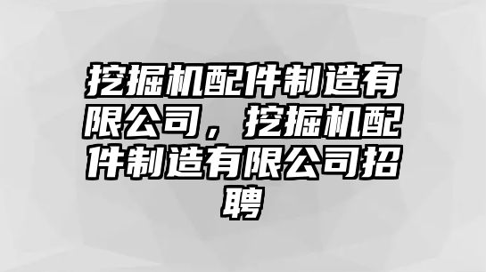 挖掘機(jī)配件制造有限公司，挖掘機(jī)配件制造有限公司招聘