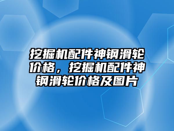 挖掘機配件神鋼滑輪價格，挖掘機配件神鋼滑輪價格及圖片