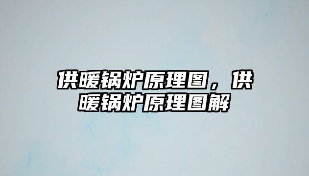 供暖鍋爐原理圖，供暖鍋爐原理圖解