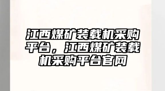 江西煤礦裝載機(jī)采購(gòu)平臺(tái)，江西煤礦裝載機(jī)采購(gòu)平臺(tái)官網(wǎng)