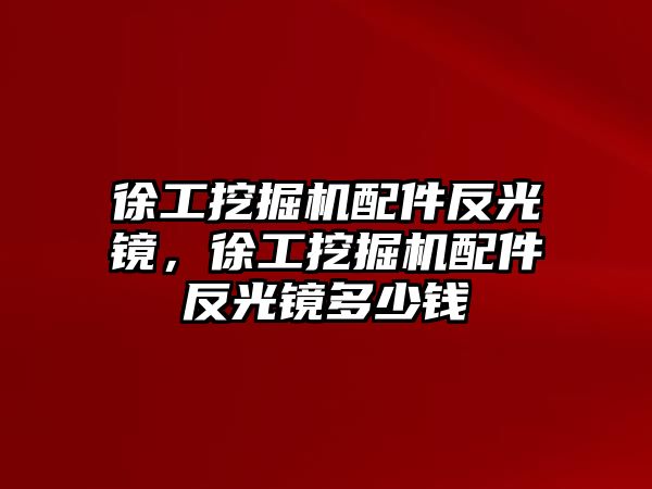 徐工挖掘機配件反光鏡，徐工挖掘機配件反光鏡多少錢