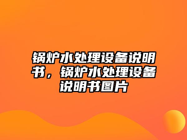 鍋爐水處理設(shè)備說(shuō)明書(shū)，鍋爐水處理設(shè)備說(shuō)明書(shū)圖片